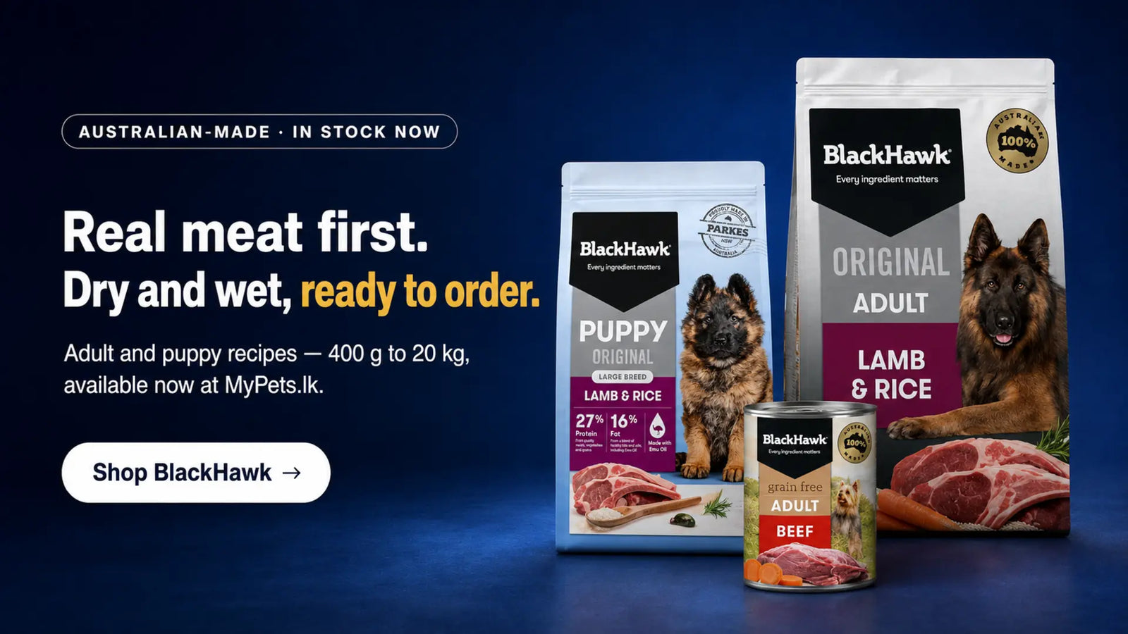 Australian-made BlackHawk dog food in stock: Adult Lamb & Rice, Puppy Large Breed Lamb & Rice, and Adult Beef wet food. Shop BlackHawk at MyPets.lk.